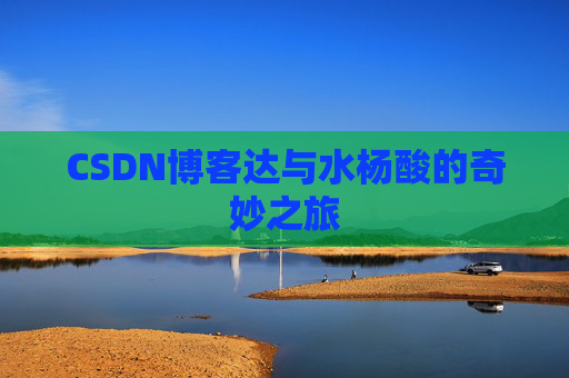 CSDN博客达与水杨酸的奇妙之旅